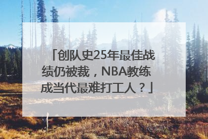 创队史25年最佳战绩仍被裁，NBA教练成当代最难打工人？