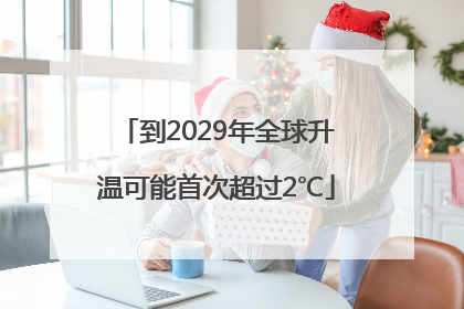 到2029年全球升温可能首次超过2℃