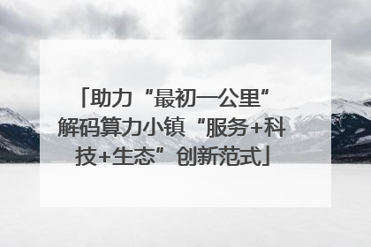 助力“最初一公里” 解码算力小镇“服务+科技+生态”创新范式