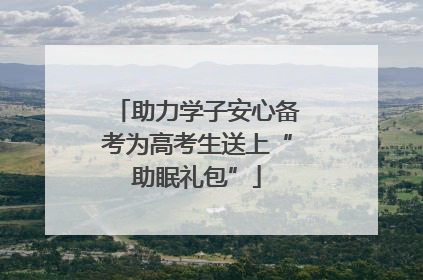 助力学子安心备考为高考生送上“助眠礼包”