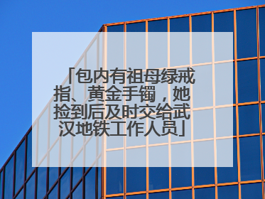 包内有祖母绿戒指、黄金手镯，她捡到后及时交给武汉地铁工作人员