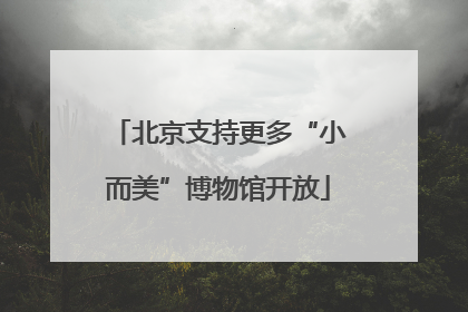 北京支持更多“小而美”博物馆开放