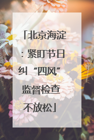 北京海淀：紧盯节日纠“四风” 监督检查不放松