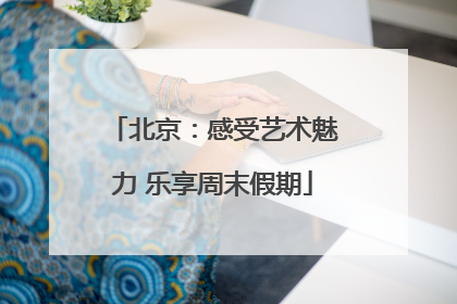 北京：感受艺术魅力 乐享周末假期