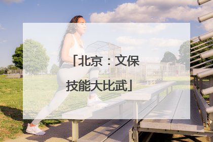 北京：文保技能大比武