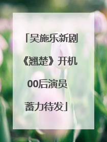 吴施乐新剧《翘楚》开机 00后演员蓄力待发