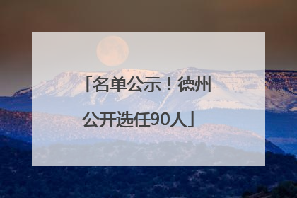 名单公示！德州公开选任90人