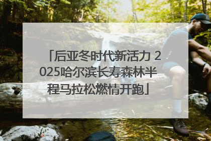 后亚冬时代新活力 2025哈尔滨长寿森林半程马拉松燃情开跑