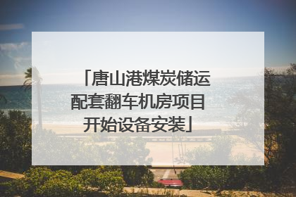 唐山港煤炭储运配套翻车机房项目开始设备安装