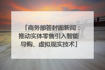商务部答封面新闻：推动实体零售引入智能导购、虚拟现实技术
