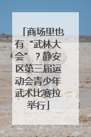 商场里也有“武林大会”？静安区第三届运动会青少年武术比赛拉举行