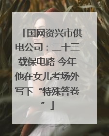 国网资兴市供电公司：二十三载保电路 今年他在女儿考场外写下“特殊答卷”