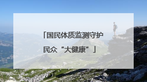 国民体质监测守护民众“大健康”