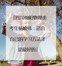 四川绵阳物理类考生杨峻玮：适合自己的学习方法才是最好的