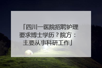 四川一医院招聘护理要求博士学历？院方：主要从事科研工作