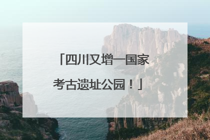 四川又增一国家考古遗址公园！