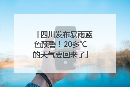 四川发布暴雨蓝色预警！20多℃的天气要回来了