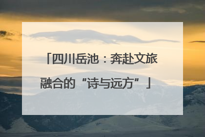 四川岳池：奔赴文旅融合的“诗与远方”