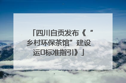 四川自贡发布《“乡村环保茶馆”建设运⾏标准指引》