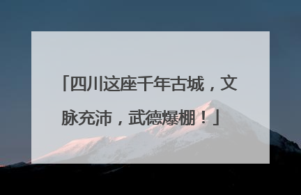 四川这座千年古城，文脉充沛，武德爆棚！