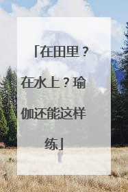 在田里？在水上？瑜伽还能这样练