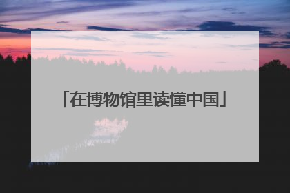 在博物馆里读懂中国