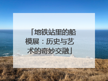 地铁站里的船模展：历史与艺术的奇妙交融