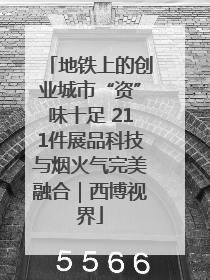 地铁上的创业城市“资”味十足 211件展品科技与烟火气完美融合｜西博视界