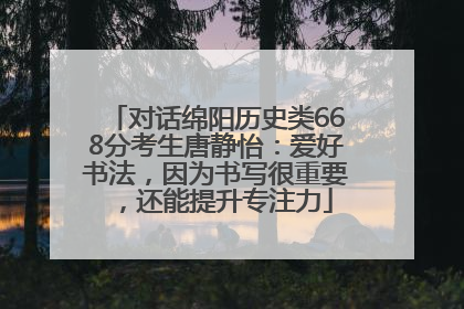 对话绵阳历史类668分考生唐静怡：爱好书法，因为书写很重要，还能提升专注力