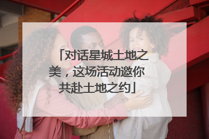 对话星城土地之美，这场活动邀你共赴土地之约