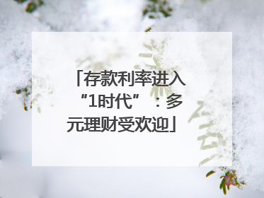 存款利率进入“1时代”：多元理财受欢迎