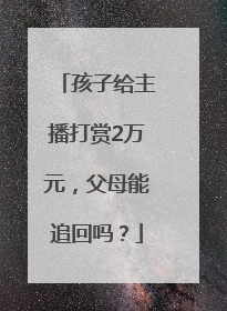 孩子给主播打赏2万元，父母能追回吗？