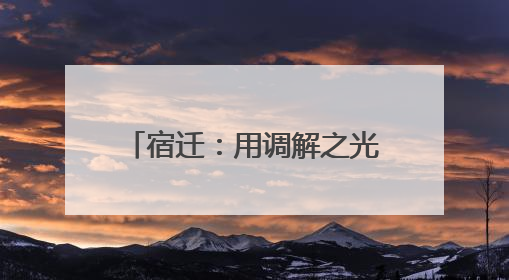 宿迁：用调解之光照亮邻里和谐之路