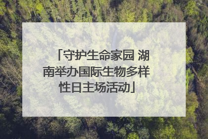 守护生命家园 湖南举办国际生物多样性日主场活动