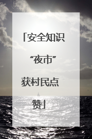 安全知识 “夜市” 获村民点赞