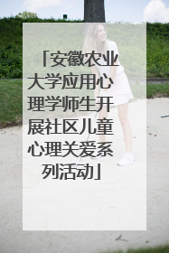 安徽农业大学应用心理学师生开展社区儿童心理关爱系列活动