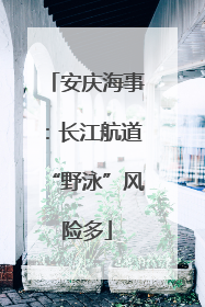 安庆海事：长江航道“野泳”风险多