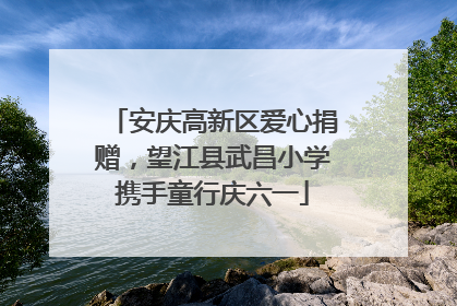 安庆高新区爱心捐赠，望江县武昌小学携手童行庆六一