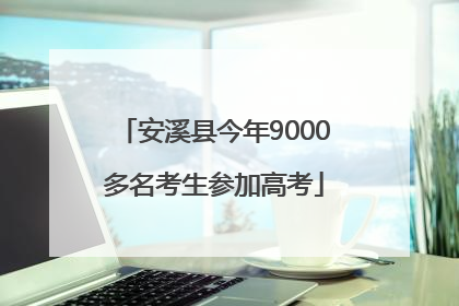 安溪县今年9000多名考生参加高考