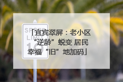 宜宾翠屏：老小区“逆龄”蜕变 居民幸福“旧”地加码