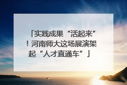 实践成果“活起来”！河南师大这场展演架起“人才直通车”