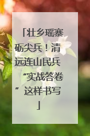 壮乡瑶寨砺尖兵！清远连山民兵“实战答卷”这样书写