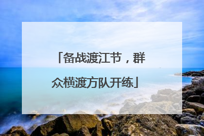 备战渡江节，群众横渡方队开练