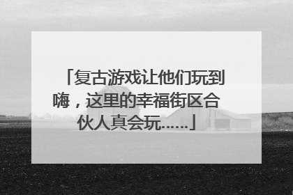 复古游戏让他们玩到嗨，这里的幸福街区合伙人真会玩……