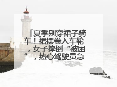 夏季别穿裙子骑车！裙摆卷入车轮，女子摔倒“被困”，热心驾驶员急伸援手