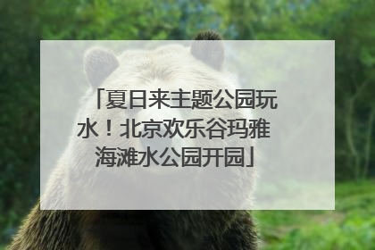 夏日来主题公园玩水！北京欢乐谷玛雅海滩水公园开园