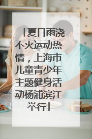 夏日雨浇不灭运动热情，上海市儿童青少年主题健身活动杨浦滨江举行