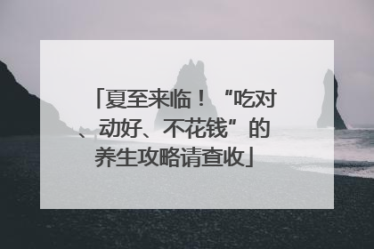 夏至来临！“吃对、动好、不花钱”的养生攻略请查收