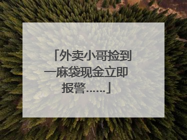 外卖小哥捡到一麻袋现金立即报警……