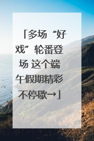 多场“好戏”轮番登场 这个端午假期精彩不停歇→